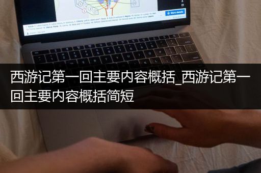 西游记第一回主要内容概括_西游记第一回主要内容概括简短